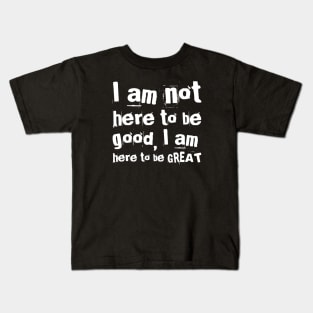 I am not here to be good, I am here to be GREAT Kids T-Shirt